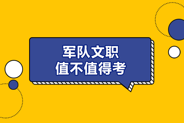 福州军队文职值不值得考-军队文职还有必要考吗