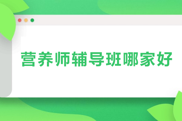 营养师辅导班哪家好-营养师教育机构哪家好