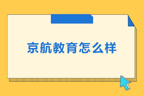 北京京航教育怎么样-北京京航教育好不好