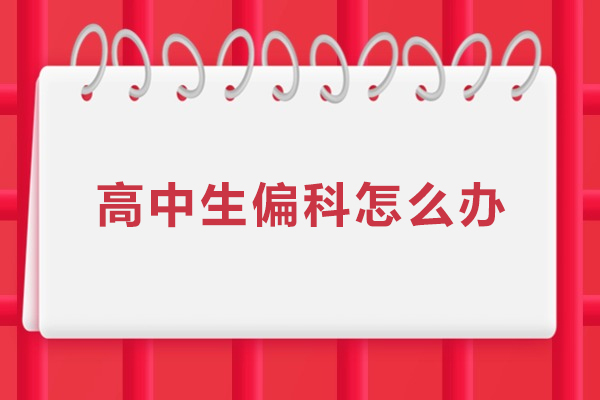 高中生偏科怎么办-高中生偏科报什么班比较好
