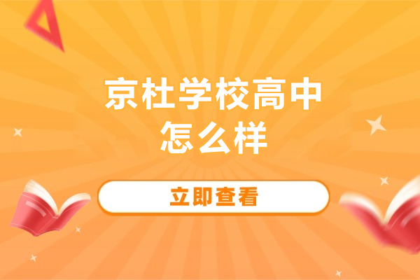 北京市东城区京杜学校高中怎么样-北京市东城区京杜学校好不好