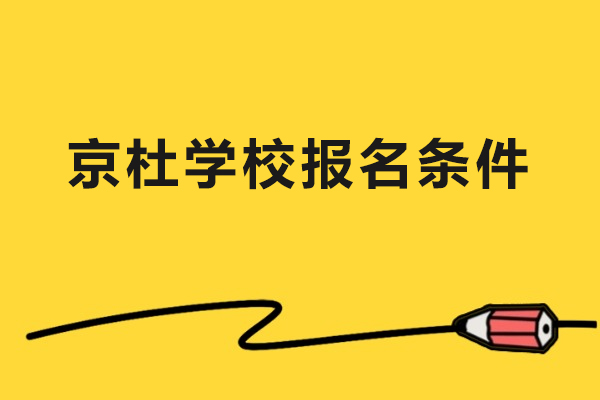北京市东城区京杜学校报名条件-北京市东城区京杜学校招生条件