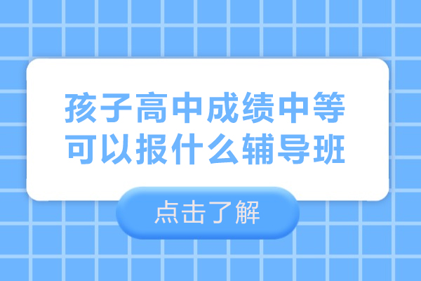 孩子高中成绩中等可以报什么辅导班-高中成绩中等的学生建议