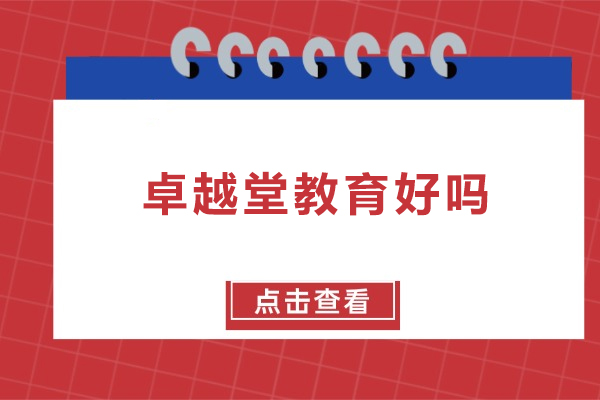 北京卓越堂教育好吗-北京卓越堂教育好不好