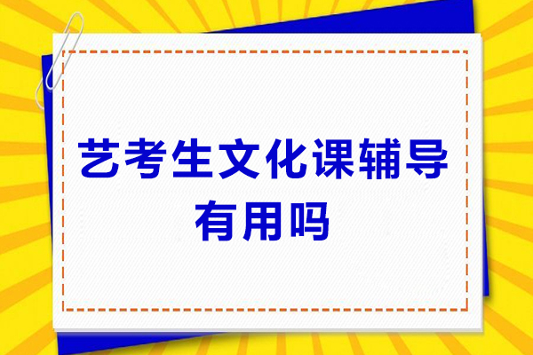 艺考生文化课辅导有用吗-艺考生文化课辅导有用吗