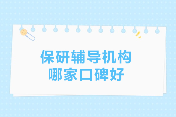 保研辅导机构哪家口碑好-保研辅导机构哪家好
