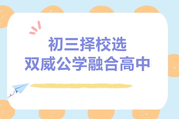 上海初三择校选双威公学融合高中