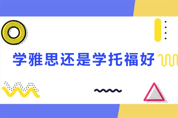 学雅思还是学托福好-雅思和托福的区别