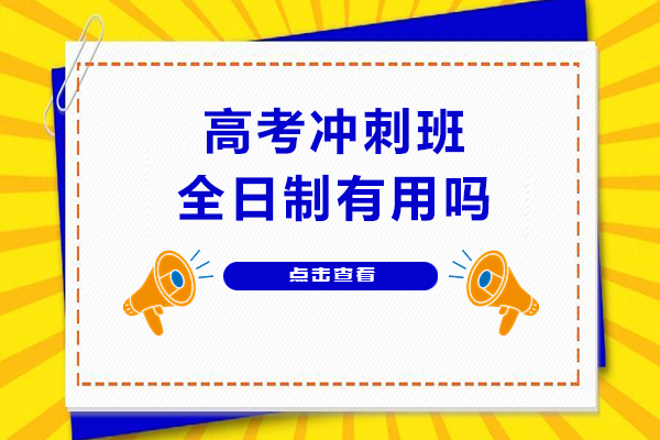 高考冲刺班全日制有用吗-高考冲刺班哪个学校好