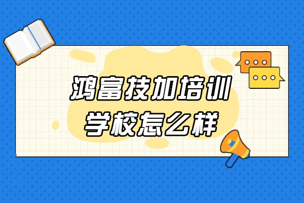 郑州鸿富技加培训学校怎么样