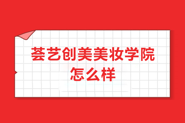 北京荟艺创美美妆学院怎么样-北京荟艺创美美妆学院好吗