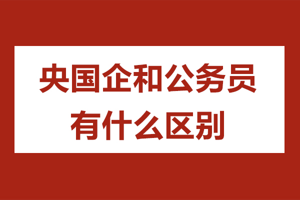 央国企和公务员有什么区别-一路职通