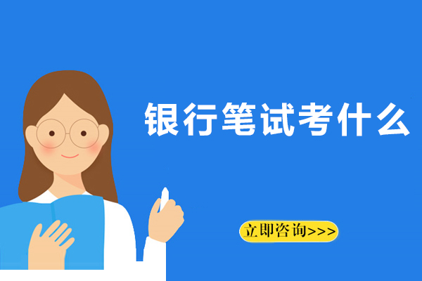 银行笔试考什么-银行招聘考试内容