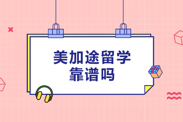 北京美加途留学靠谱吗-北京美加途留学好吗