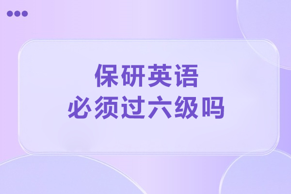 保研英语必须过六级吗-保研英语一定要过六级吗