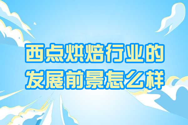 西安西点烘焙行业的发展前景怎么样-新西点烘焙学校