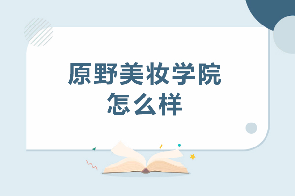 深圳原野美妆学院怎么样-深圳原野美妆学院好不好