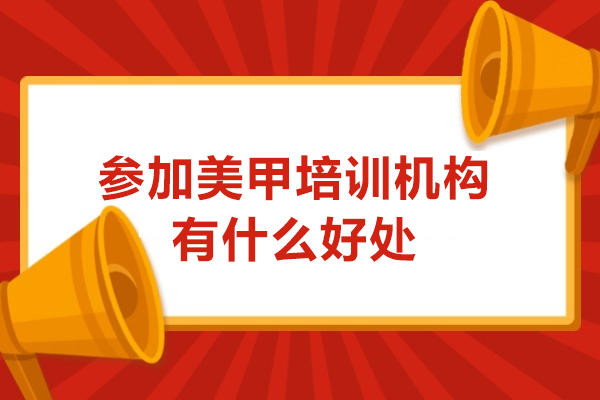 参加美甲培训机构有什么好处-参加美甲培训机构优势有哪些
