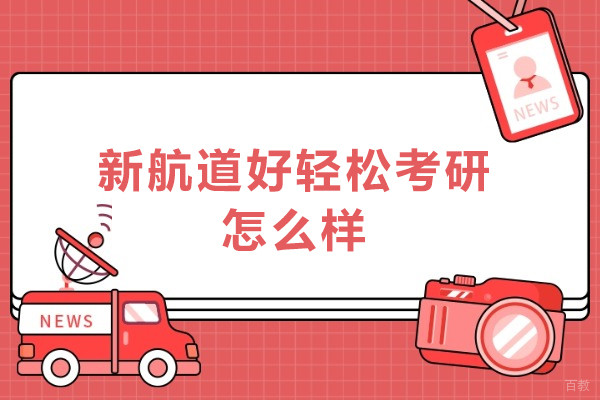北京新航道好轻松考研怎么样-北京新航道好轻松考研好不好
