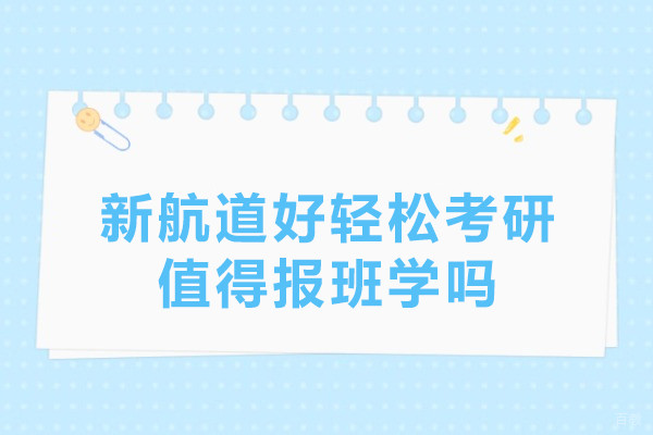 北京新航道好轻松考研值得报班学吗-北京新航道好轻松考研推荐嘛