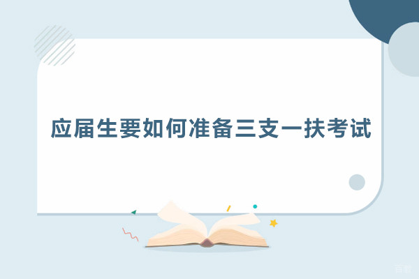 应届生要如何准备三支一扶考试-应届生怎么准备三支一扶考试