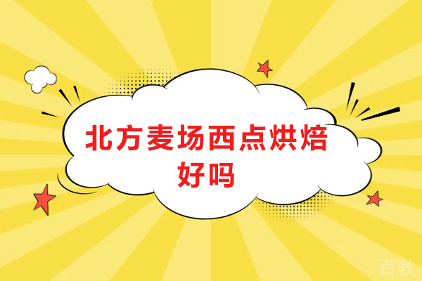 北京北方麦场西点烘焙好吗-北京北方麦场西点烘焙好不好