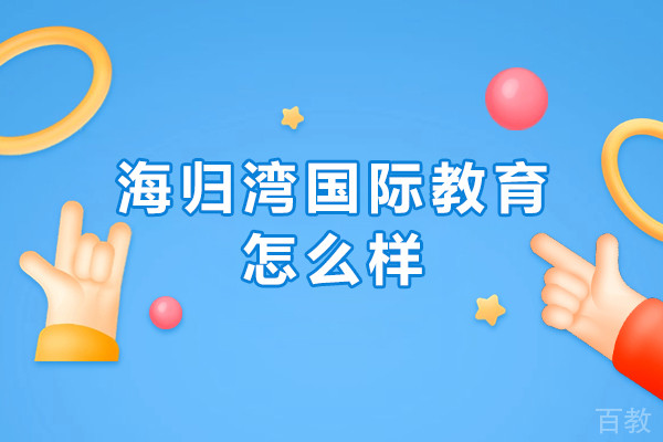 北京海归湾国际教育怎么样-北京海归湾国际教育好吗