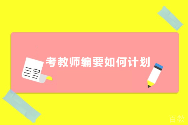 考教师编要如何计划-考教师编要怎么准备