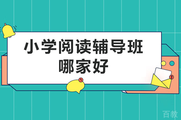 小学阅读辅导班哪家好-小学阅读辅导课哪个机构好