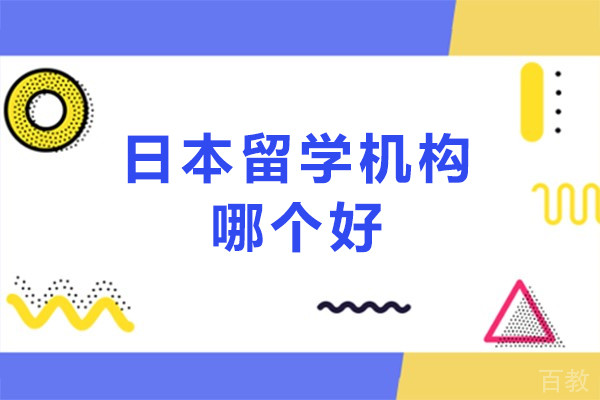 日本留学机构哪个好-日本留学中介哪个机构好