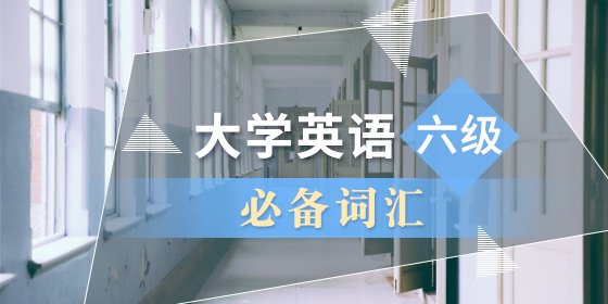 大学英语六级必备词汇