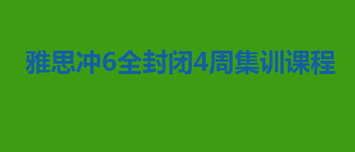 雅思冲6全封闭4周集训课程