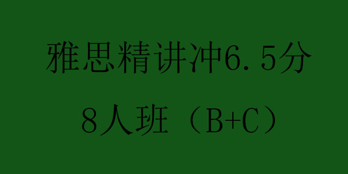 雅思精讲冲65分8人班BC