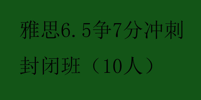 雅思65争7分冲刺封闭班10人