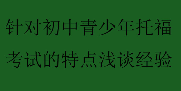 针对初中青少年托福考试的特点浅谈经验