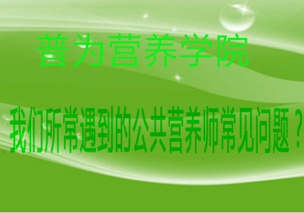 我们所常遇到的公共营养师常见问题？