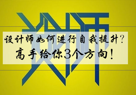 设计师如何进行自我提升？高手给你3个方向！