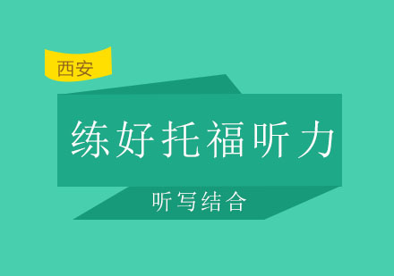 西安启德——懂得听写结合才能练好托福听力