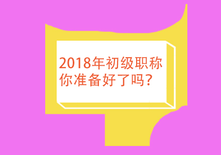 2018年初级职称你准备好了吗？