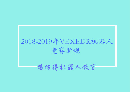 2018-2019年VEXEDR机器人竞赛新规