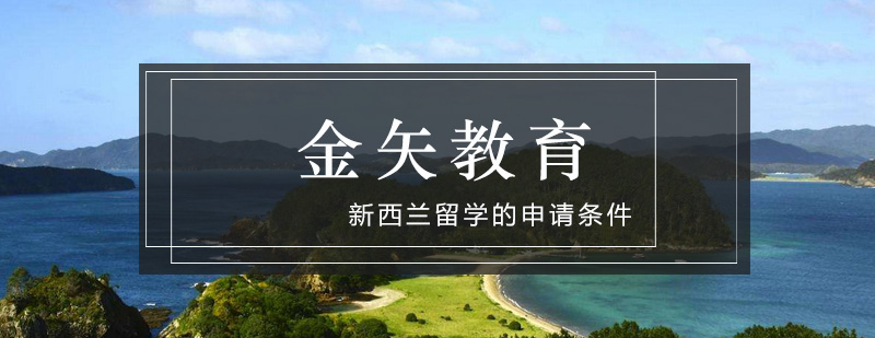 金矢告诉你新西兰留学的申请条件_金矢教育