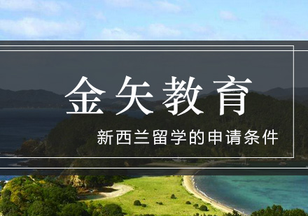 金矢告诉你新西兰留学的申请条件_金矢教育