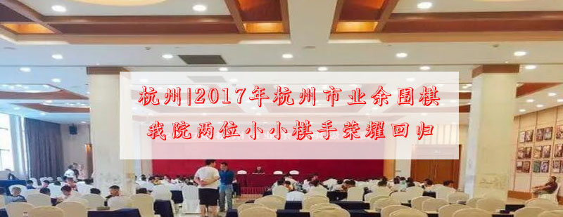 杭州2017年杭州市业余围棋级位赛我院两位小小棋手荣耀回归