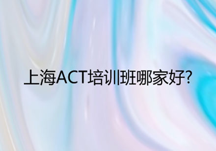 上海ACT培训班哪家好?