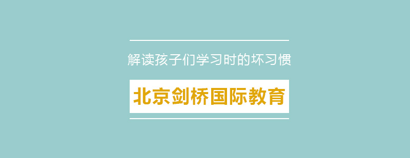 剑桥国际老师为大家解读孩子们在学英语时的8个坏习惯