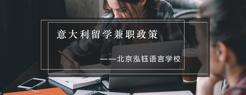 前往意大利留学的学生注意了有关打工兼职政策