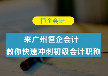 来广州恒企会计教你快速冲刺初级会计职称