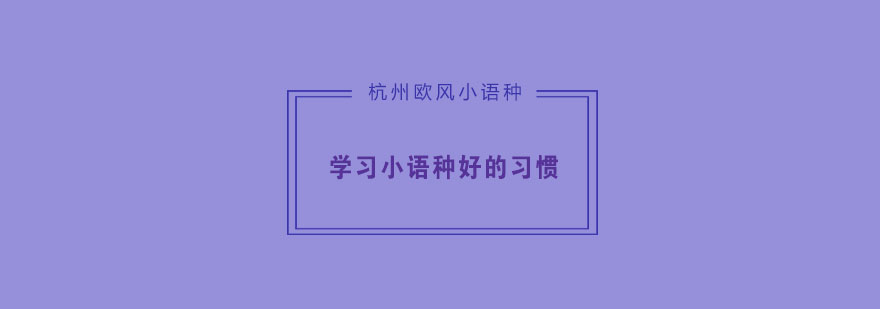 学习小语种我们应该养成哪些好的习惯呢