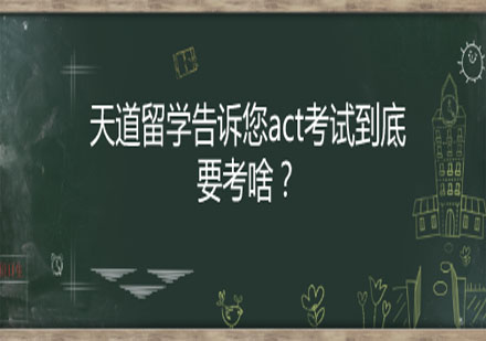 天道留学告诉您act考试到底要考啥？