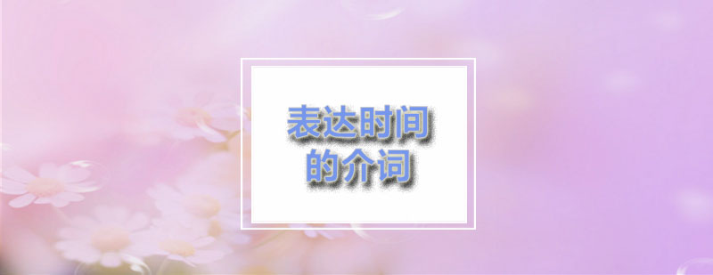 励学教你正确的使用表达时间的介词